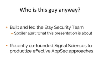 Who	
  is	
  this	
  guy	
  anyway?	
  
•  Built and led the Etsy Security Team
– Spoiler alert: what this presentation is...