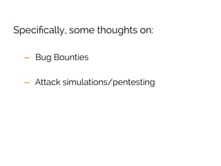 Bug bounties are tremendously useful. If
you’re not working towards launching one,
strongly consider it.
 