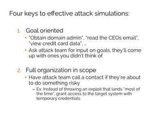 Four keys to eﬀective attack simulations:
3.  Simulate realistic compromise patterns
•  Start the attack team on a:
–  sta...