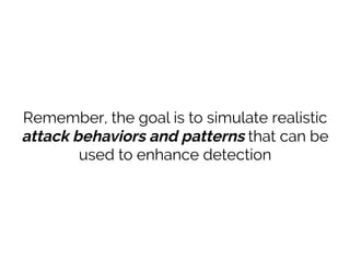 Remember, the goal is to simulate realistic
attack behaviors and patterns that can be
used to enhance detection
 