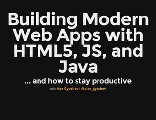 Building Modern
Web Apps with
HTML5, JS, and
      Java
 ... and how to stay productive
        with Alex Gyoshev / @alex_gyoshev
 