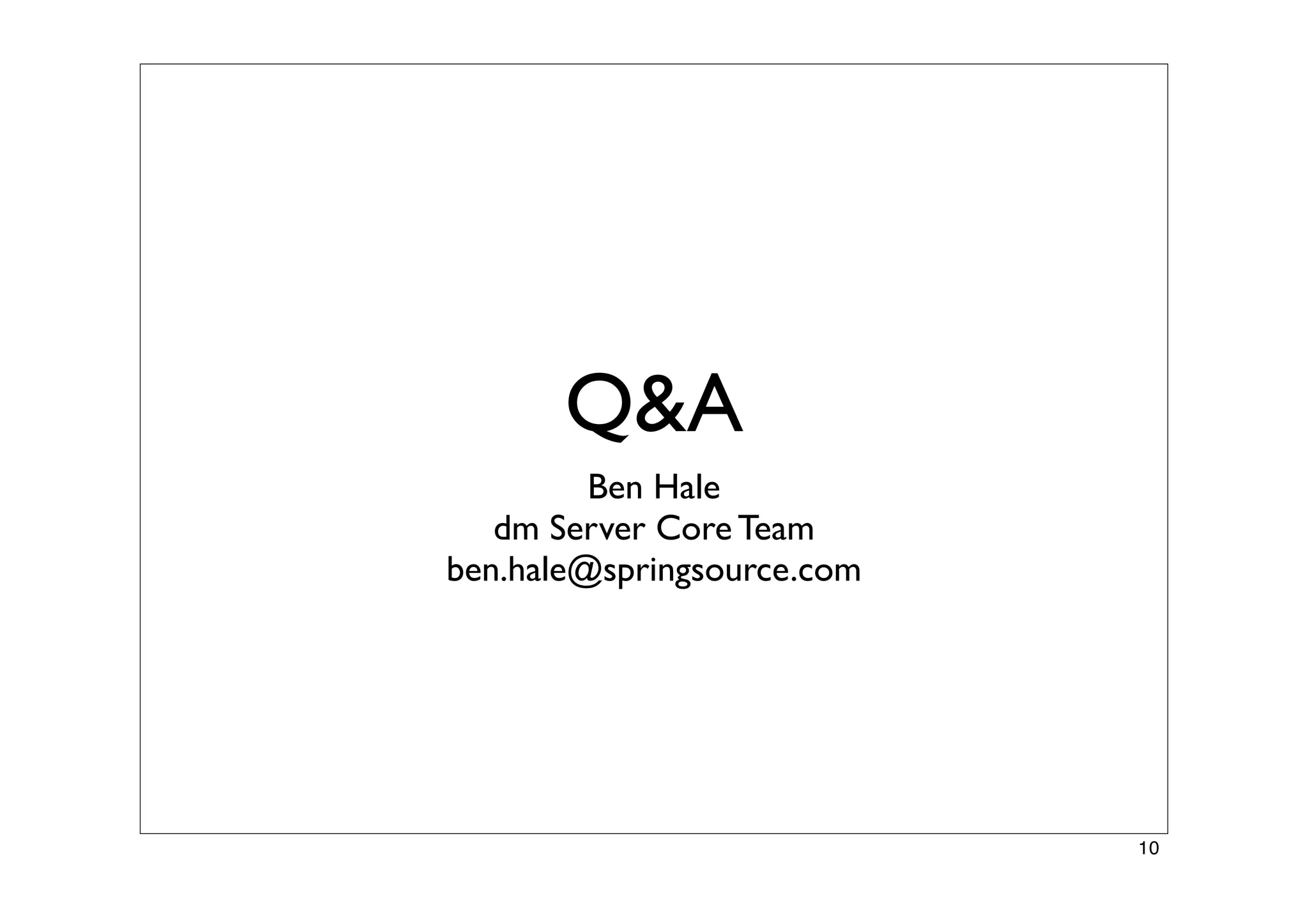 Q&A
Ben Hale
dm Server Core Team
ben.hale@springsource.com
10