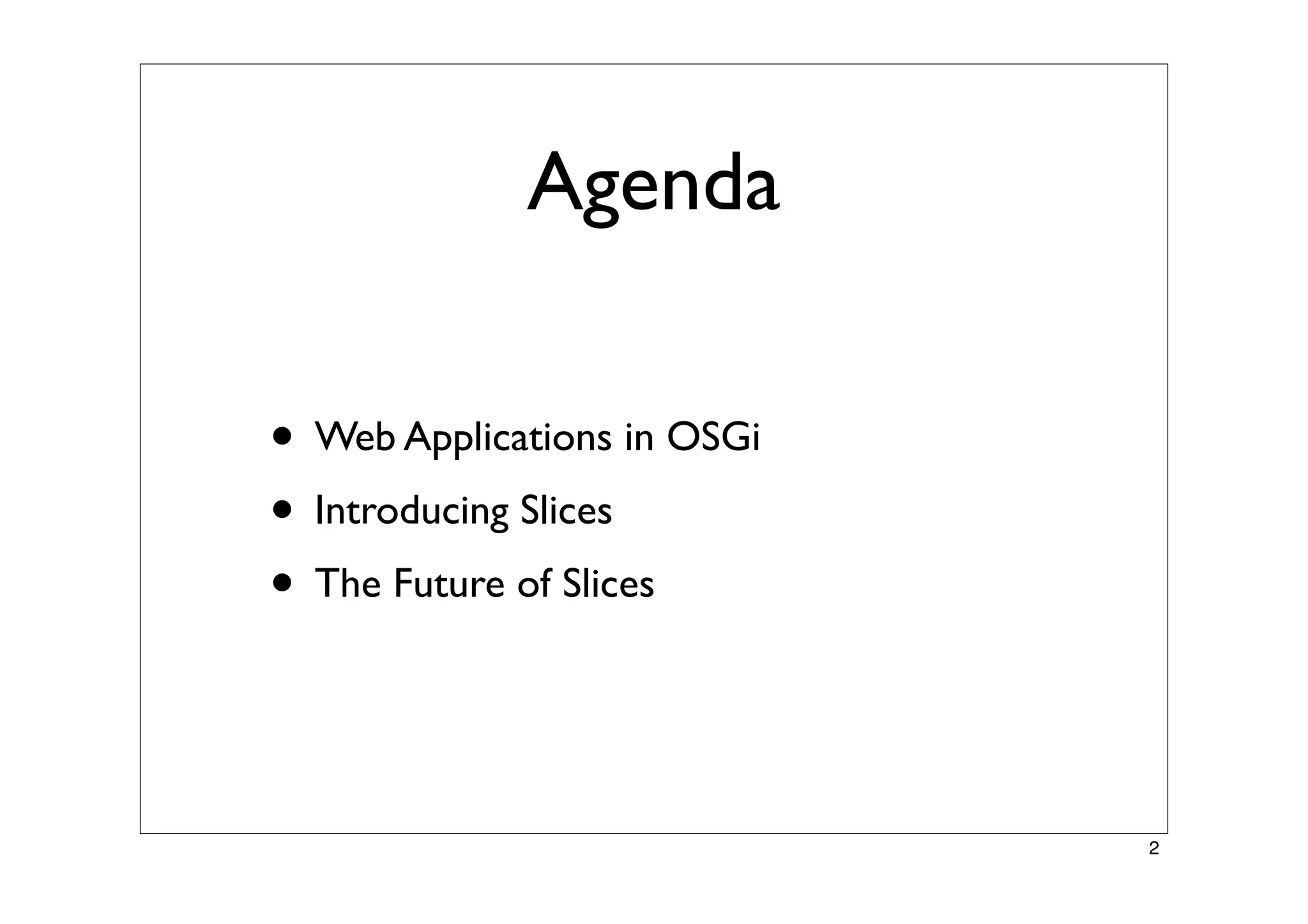 Agenda
• Web Applications in OSGi
• Introducing Slices
• The Future of Slices
2