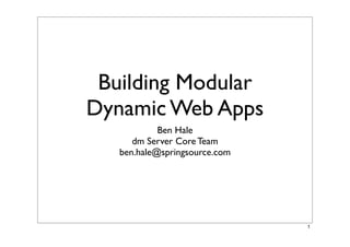 Building Modular
Dynamic Web Apps
            Ben Hale
      dm Server Core Team
   ben.hale@springsource.com




                               1
 