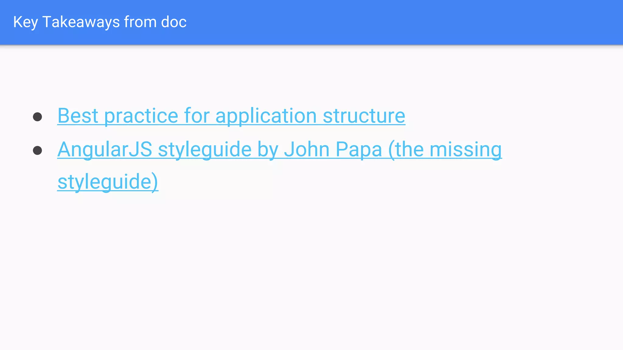 Key Takeaways from doc ● Best practice for application structure ● AngularJS styleguide by John Papa (the missing styleguide) 
