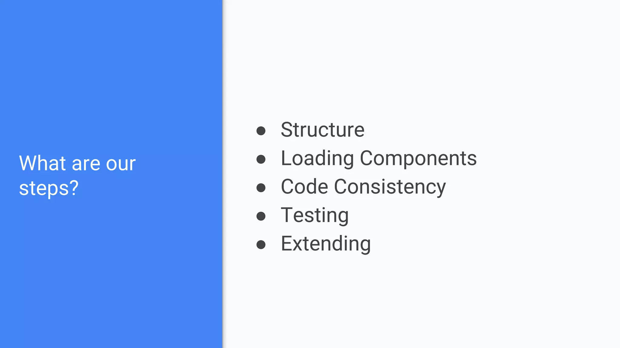 What are our steps? ● Structure ● Loading Components ● Code Consistency ● Testing ● Extending 