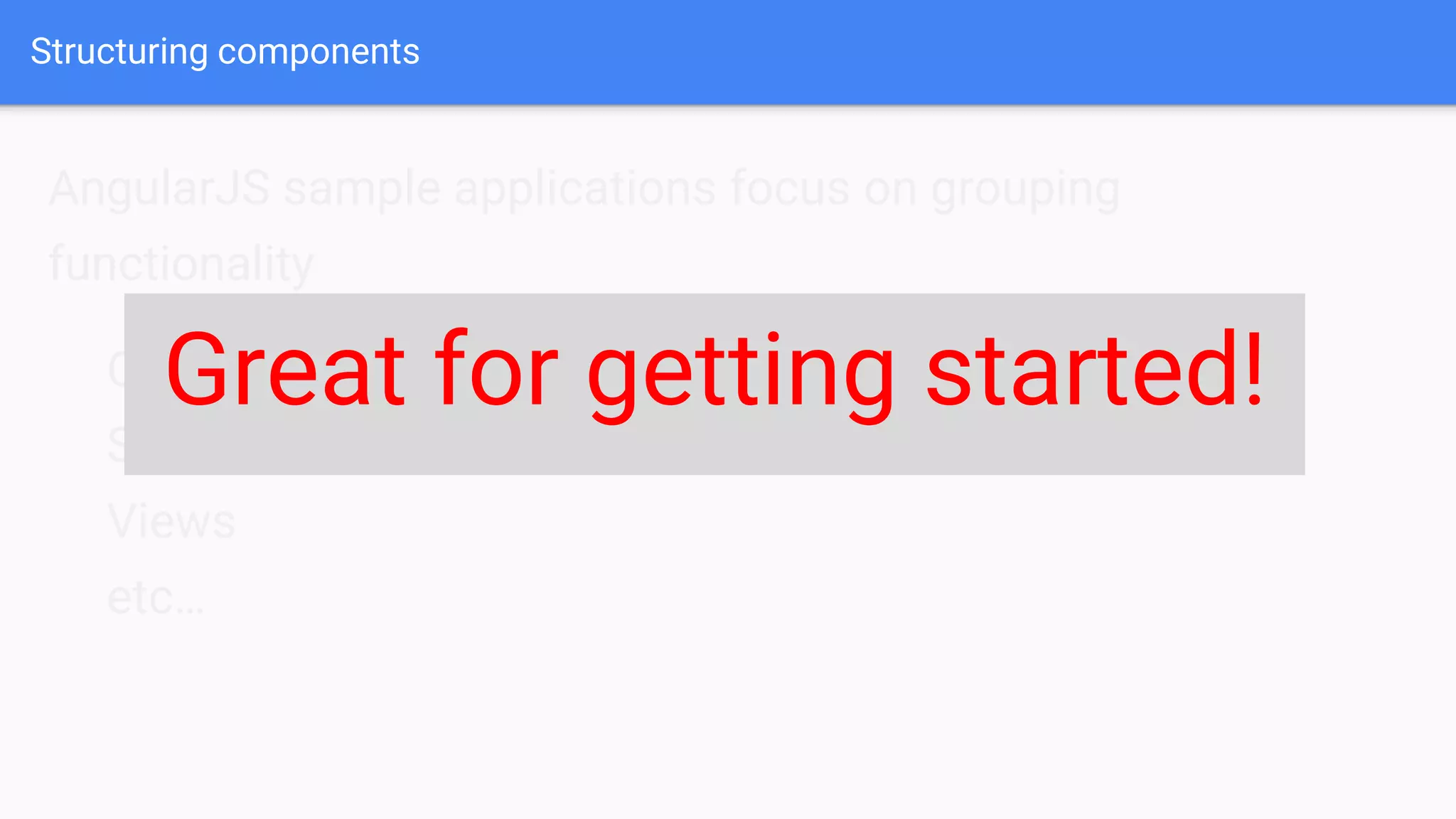 Structuring components AngularJS sample applications focus on grouping functionality Controller Services Views etc… Great for getting started! 