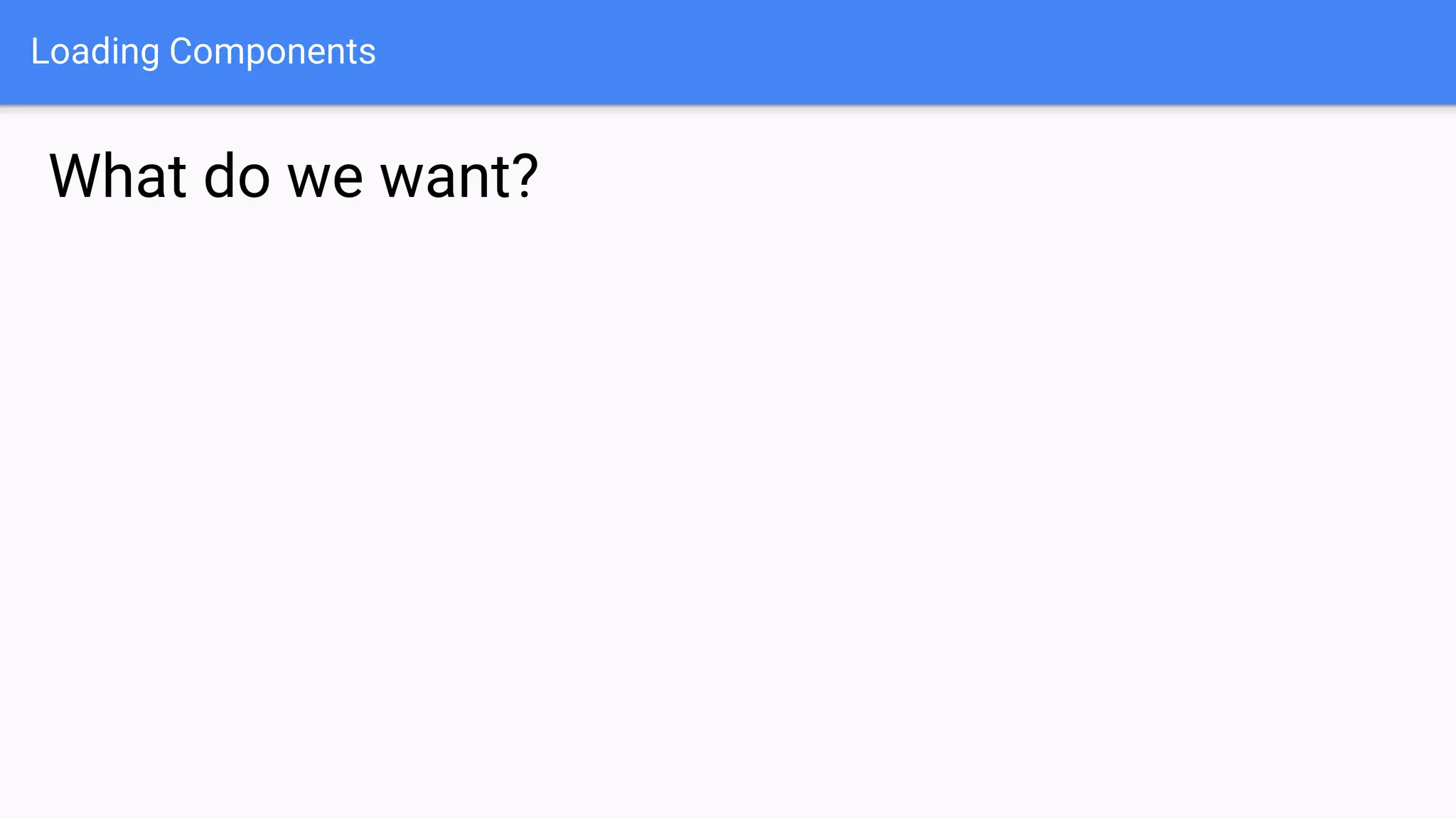 Loading Components What do we want? 