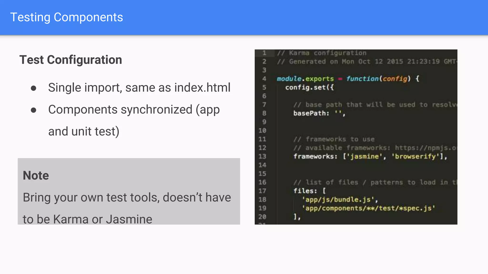 Testing Components Test Configuration ● Single import, same as index.html ● Components synchronized (app and unit test) Note Bring your own test tools, doesn’t have to be Karma or Jasmine 