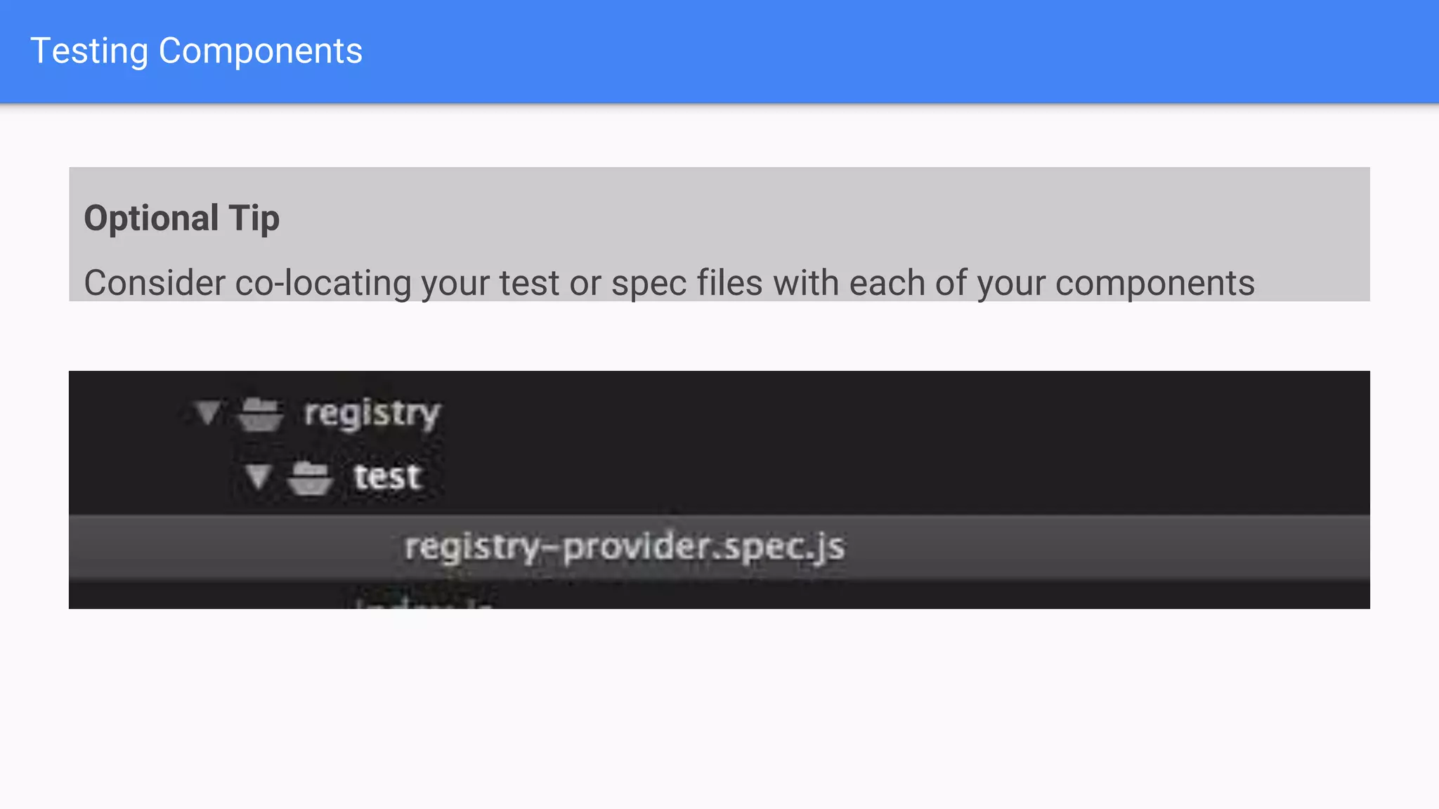 Testing Components Optional Tip Consider co-locating your test or spec files with each of your components 