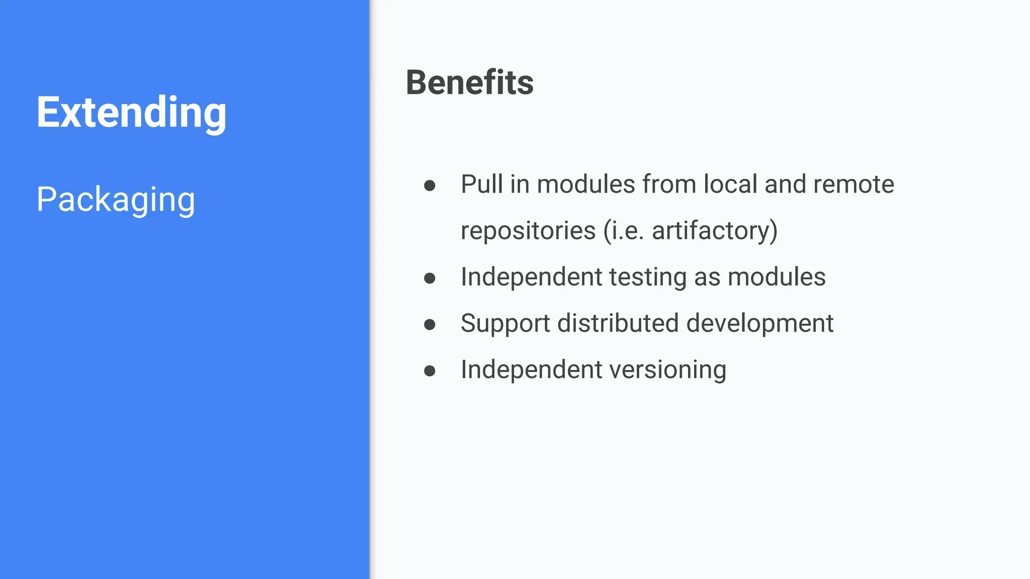 Extending Packaging ● Pull in modules from local and remote repositories (i.e. artifactory) ● Independent testing as modules ● Support distributed development ● Independent versioning Benefits 
