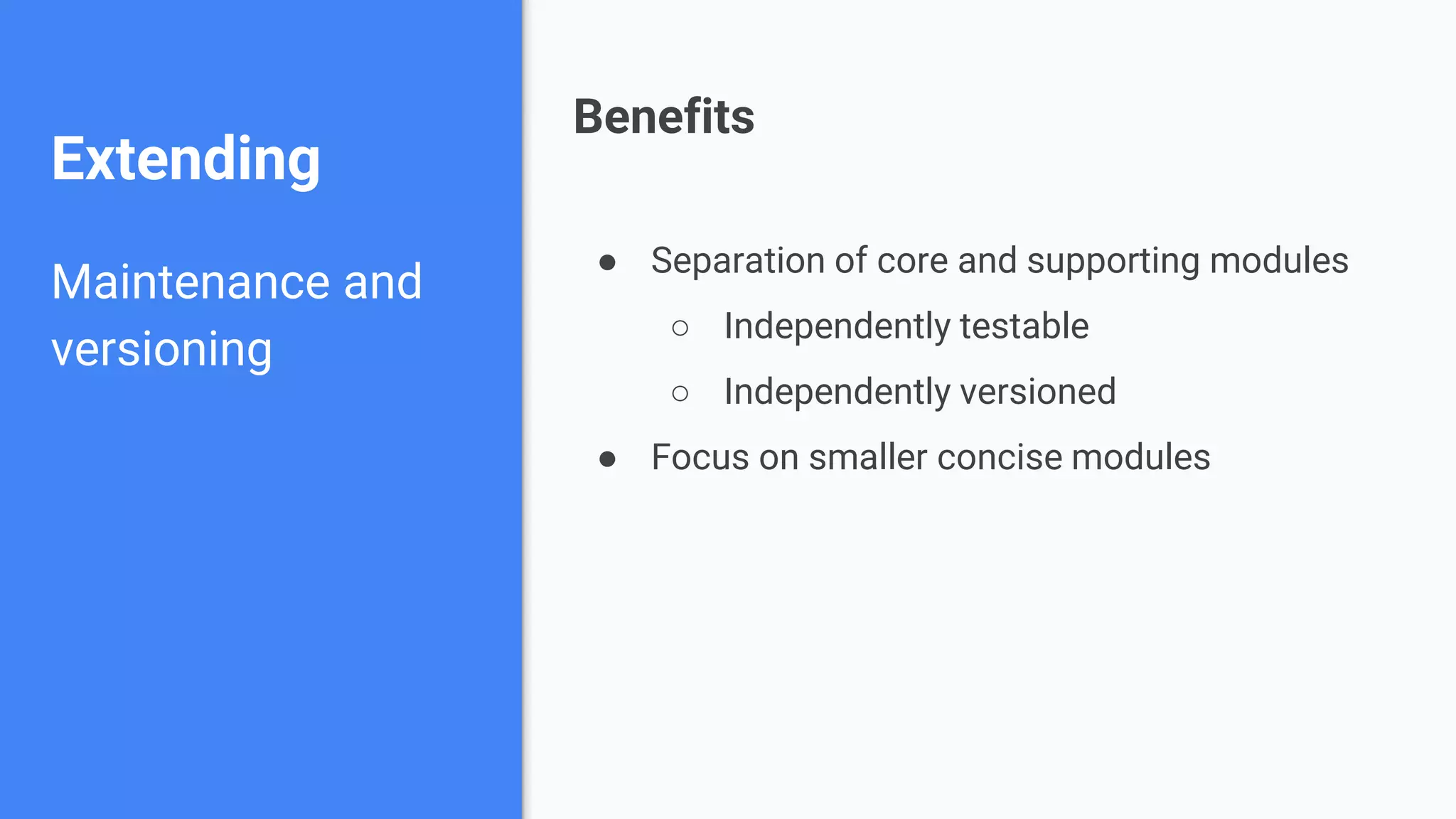 Extending Maintenance and versioning ● Separation of core and supporting modules ○ Independently testable ○ Independently versioned ● Focus on smaller concise modules Benefits 