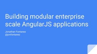 Building modular enterprise
scale AngularJS applications
Jonathan Fontanez
@jonfontanez
 