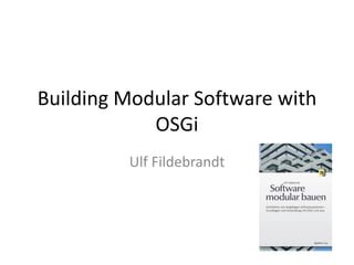 Building Modular Software with
OSGi
Ulf Fildebrandt

 