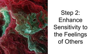 Step 2:
Enhance
Sensitivity to
the Feelings
of Others
 