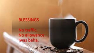 BLESSINGS
No traffic.
No allowance.
Iwas baha.
 