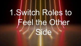 1.Switch Roles to
Feel the Other
Side
 