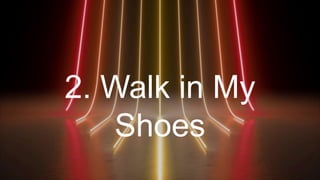 2. Walk in My
Shoes
 