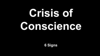 Crisis of
Conscience
6 Signs
 