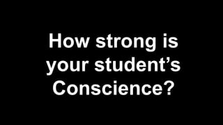 How strong is
your student’s
Conscience?
 