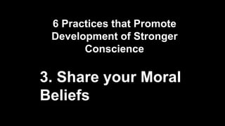 6 Practices that Promote
Development of Stronger
Conscience
3. Share your Moral
Beliefs
 