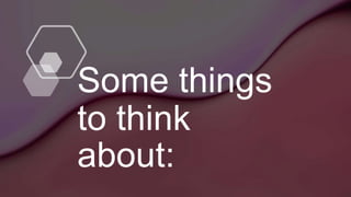 Some things
to think
about:
 