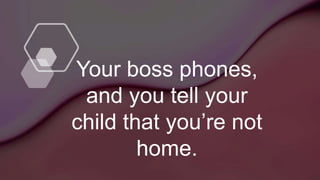 Your boss phones,
and you tell your
child that you’re not
home.
 