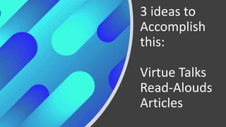 3 ideas to
Accomplish
this:
Virtue Talks
Read-Alouds
Articles
 