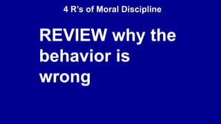 4 R’s of Moral Discipline
REVIEW why the
behavior is
wrong
 