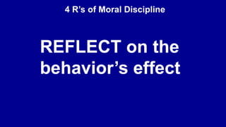 4 R’s of Moral Discipline
REFLECT on the
behavior’s effect
 
