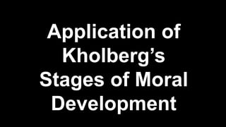 Application of
Kholberg’s
Stages of Moral
Development
 