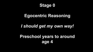 Stage 0
Egocentric Reasoning
I should get my own way!
Preschool years to around
age 4
 