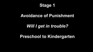 Stage 1
Avoidance of Punishment
Will I get in trouble?
Preschool to Kindergarten
 