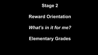 Stage 2
Reward Orientation
What’s in it for me?
Elementary Grades
 