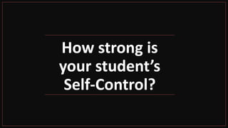 How strong is
your student’s
Self-Control?
 