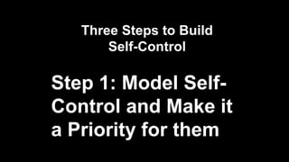 Three Steps to Build
Self-Control
Step 1: Model Self-
Control and Make it
a Priority for them
 