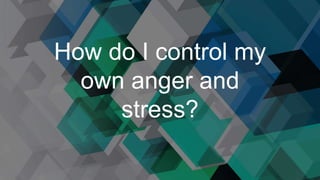 How do I control my
own anger and
stress?
 