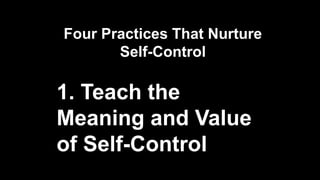 Four Practices That Nurture
Self-Control
1. Teach the
Meaning and Value
of Self-Control
 