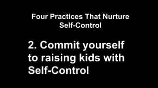 Four Practices That Nurture
Self-Control
2. Commit yourself
to raising kids with
Self-Control
 