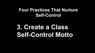 Four Practices That Nurture
Self-Control
3. Create a Class
Self-Control Motto
 