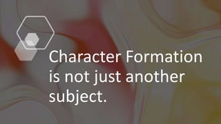 Character Formation
is not just another
subject.
 