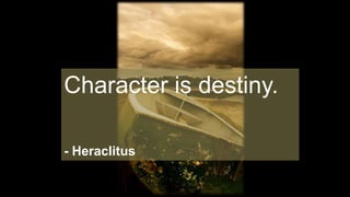 Character is destiny.
- Heraclitus
 
