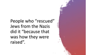People who “rescued”
Jews from the Nazis
did it “because that
was how they were
raised”.
 