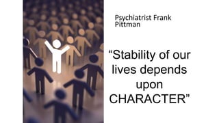Psychiatrist Frank
Pittman
“Stability of our
lives depends
upon
CHARACTER”
 