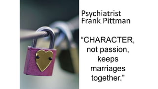 Psychiatrist
Frank Pittman
“CHARACTER,
not passion,
keeps
marriages
together.”
 