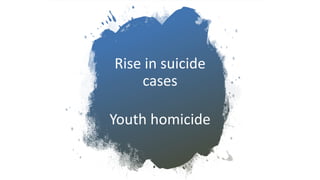 Rise in suicide
cases
Youth homicide
 