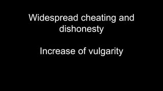 Widespread cheating and
dishonesty
Increase of vulgarity
 