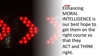 Enhancing
MORAL
INTELLIGENCE is
our best hope to
get them on the
right course so
that they
ACT and THINK
right.
 