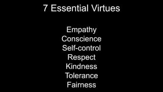7 Essential Virtues
Empathy
Conscience
Self-control
Respect
Kindness
Tolerance
Fairness
 