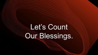 Let’s Count
Our Blessings.
 